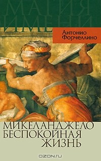 Антонио Форчеллино - Микеланджело. Беспокойная жизнь