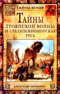 Александр Абрашкин - Тайны Троянской войны и Средиземноморская Русь