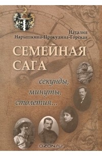 Наталия Нарышкина-Прокудина-Горская - Семейная сага. Секунды, минуты, столетия