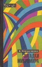 В. Черногорова - Загадки микромира