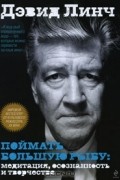 Дэвид Линч - Поймать большую рыбу. Медитация, осознанность и творчество