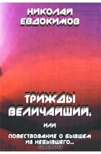 Николай Евдокимов - Трижды Величайший, или Повествование о бывшем из небывшего...