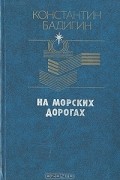 Константин Бадигин - На морских дорогах
