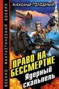 Александр Голодный - Право на бессмертие. Ядерный скальпель