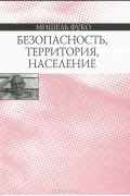 Мишель Фуко - Безопасность, территория, население
