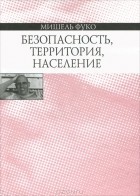 Мишель Фуко - Безопасность, территория, население