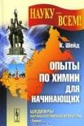 К. Шейд - Опыты по химии для начинающих