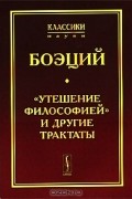 Боэций - "Утешение Философией" и другие трактаты