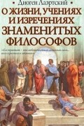 Диоген Лаэртский - О жизни, учениях и изречениях знаменитых философов