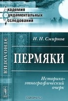 Иван Смирнов - Пермяки. Историко-этнографический очерк