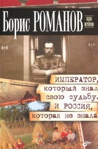 Борис Романов - Император, который знал свою судьбу. И Россия, которая не знала