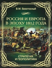 В. М. Безотосный - Россия и Европа в эпоху 1812 года. Стратегия и геополитика