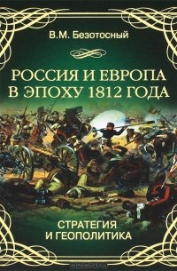 В. М. Безотосный - Россия и Европа в эпоху 1812 года. Стратегия и геополитика