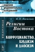 В. П. Васильев - Религии Востока. Конфуцианство, буддизм и даосизм