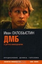 Иван Охлобыстин - ДМБ и другие киносценарии (сборник)