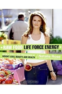 Natalia Rose - Raw Food Life Force Energy: Enter a Totally New Stratosphere of Weight Loss, Beauty, and Health