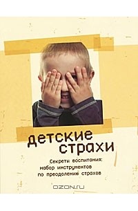  - Детские страхи. Секреты воспитания. Набор инструментов по приодолению страха