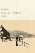 А. Чехов - Рассказы. Повести. Пьесы (сборник)