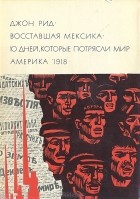 Джон Рид - Восставшая Мексика. Десять дней, которые потрясли мир. Америка 1918