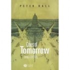 Peter Geoffrey Hall - Cities of Tomorrow: An Intellectual History of Urban Planning and Design in the Twentieth Century