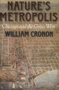 Уильям Кронон - Nature's Metropolis: Chicago and the Great West