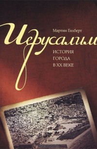 Мартин Гилберт - Иерусалим. История города в XX веке