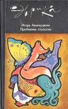 Игорь Акимушкин - Проблемы этологии
