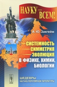 А. Ю. Закгейм - Системность - симметрия - эволюция в физике, химии, биологии