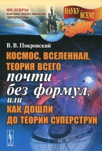 Вячеслав Покровский - Космос, Вселенная, теория всего почти без формул, или Как дошли до теории суперструн
