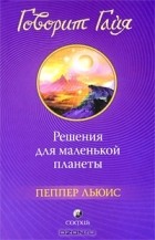 Пеппер Льюис - Говорит Гайя. Решения для маленькой планеты