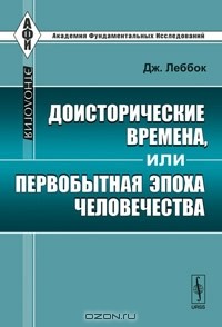 Дж. Леббок - Доисторические времена, или Первобытная эпоха человечества