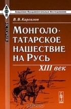 Вадим Каргалов - Монголо-татарское нашествие на Русь. XIII век