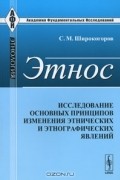 С. М. Широкогоров - Этнос. Исследование основных принципов изменения этнических и этнографических явлений