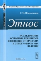 С. М. Широкогоров - Этнос. Исследование основных принципов изменения этнических и этнографических явлений