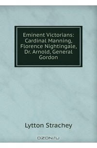 Lytton Strachey - Eminent Victorians: Cardinal Manning, Florence Nightingale, Dr. Arnold, General Gordon