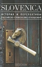  - Slovenica I. История и перспективы российско-словенских отношений