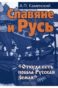 А. П. Каменский - Славяне и Русь. "Откуда есть пошла Русская земля"