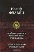 Иосиф Флавий - Иудейские древности. Иудейская война. Против Апиона. Полное издание в одном томе (сборник)