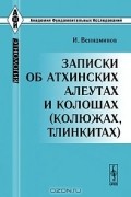 И. Вениаминов - Записки об атхинских алеутах и колошах (колюжах, тлинкитах)