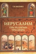 Татьяна Носенко - Иерусалим. Три религии мира