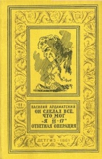Василий Ардаматский - Он сделал все, что мог. "Я 11-17". Ответная операция (сборник)