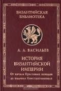 А. А. Васильев - История Византийской империи. В двух книгах. Книга 2. От начала Крестовых походов до падения Константинополя