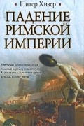 Питер Хизер - Падение Римской империи