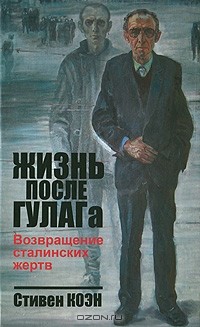 Стивен Коэн - Жизнь после ГУЛАГа. Возвращение сталинских жертв
