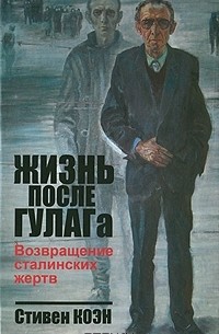 Стивен Коэн - Жизнь после ГУЛАГа. Возвращение сталинских жертв