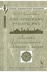 И. Ю. Крачковский - Над арабскими рукописями. Листки воспоминаний о книгах и людях