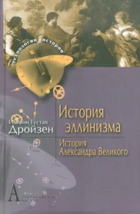 Иоганн Густав Дройзен - История эллинизма. Том 1. История Александра Великого