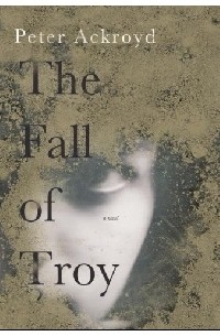 Peter Ackroyd - The Fall of Troy