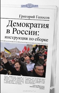 Григорий Голосов - Демократия в России. Инструкция по сборке