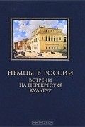 Немцы в России. Встречи на перекрестке культур